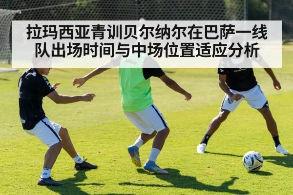 拉玛西亚青训贝尔纳尔在巴萨一线队出场时间与中场位置适应分析